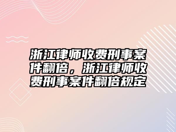 浙江律師收費刑事案件翻倍，浙江律師收費刑事案件翻倍規定