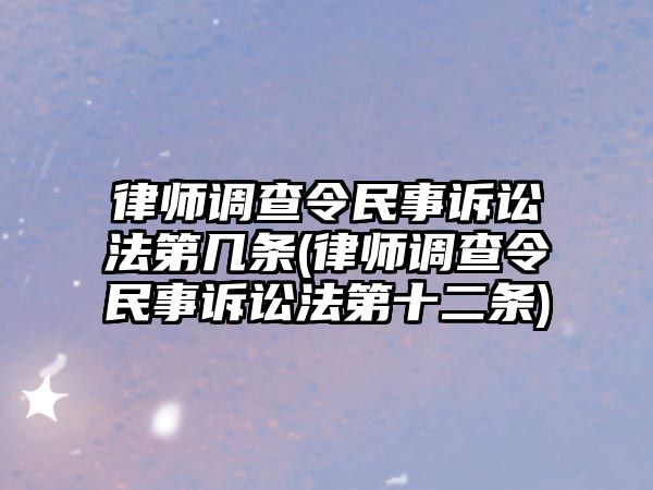 律師調(diào)查令民事訴訟法第幾條(律師調(diào)查令民事訴訟法第十二條)