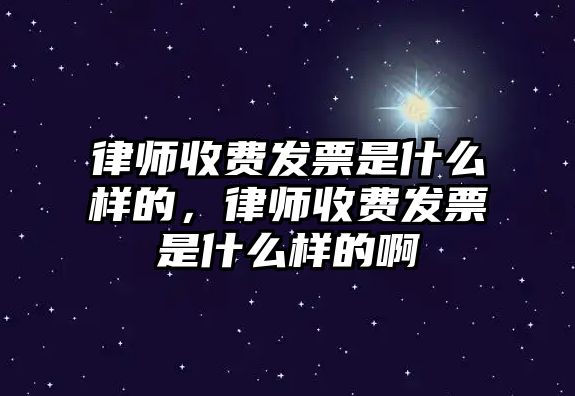 律師收費(fèi)發(fā)票是什么樣的，律師收費(fèi)發(fā)票是什么樣的啊