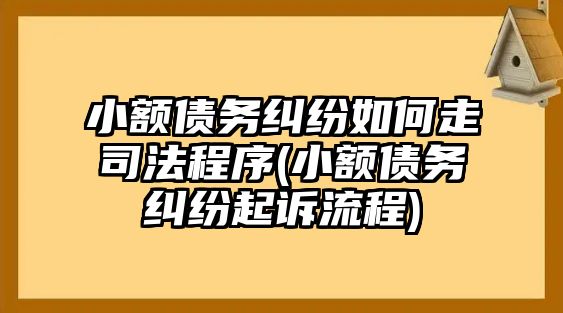 小額債務(wù)糾紛如何走司法程序(小額債務(wù)糾紛起訴流程)