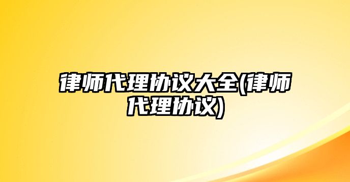 律師代理協(xié)議大全(律師代理協(xié)議)