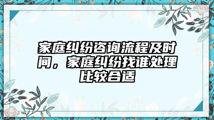 家庭糾紛咨詢流程及時間，家庭糾紛找誰處理比較合適