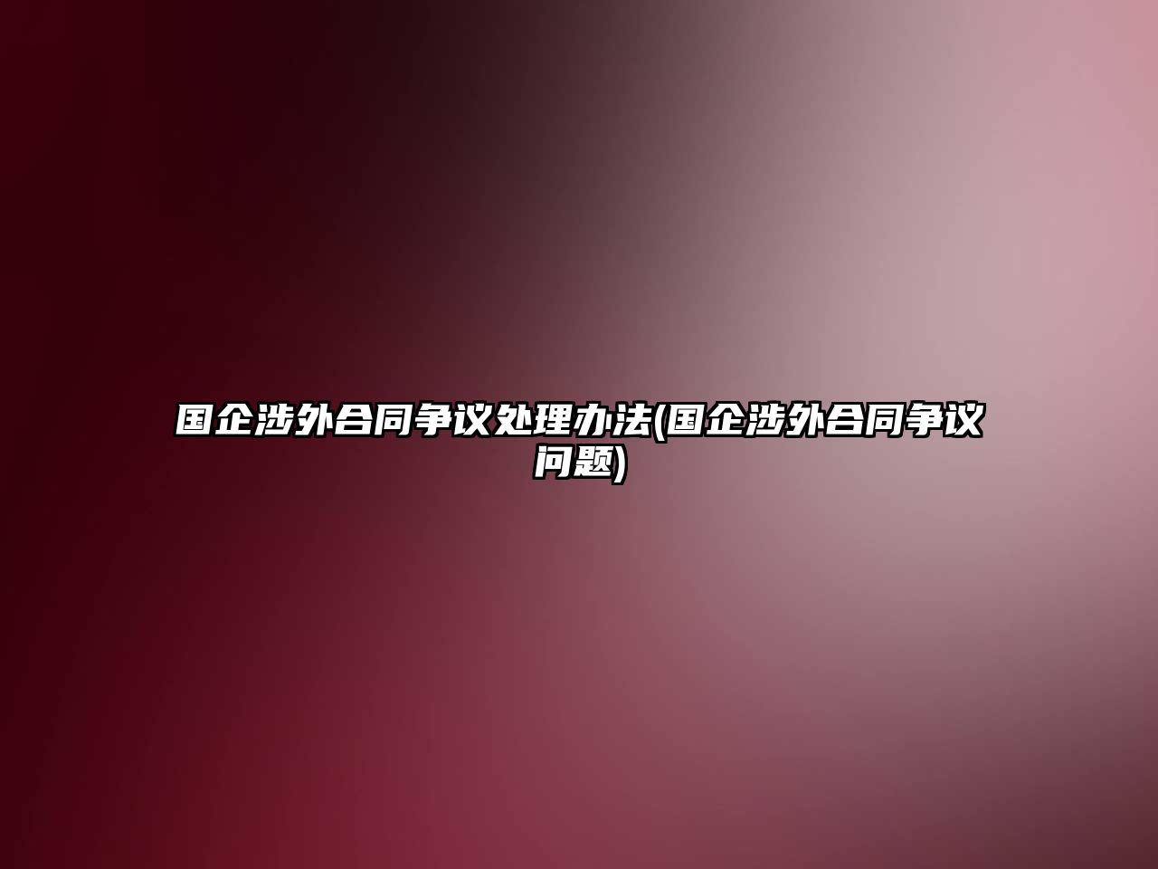 國(guó)企涉外合同爭(zhēng)議處理辦法(國(guó)企涉外合同爭(zhēng)議問(wèn)題)