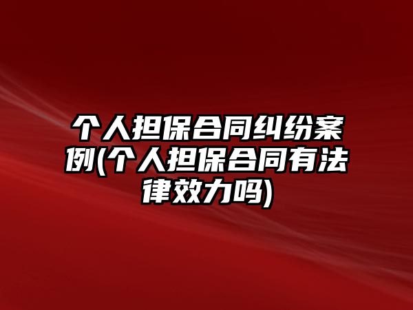 個人擔保合同糾紛案例(個人擔保合同有法律效力嗎)