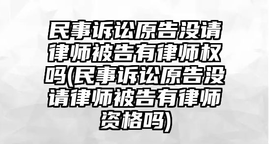 民事訴訟原告沒(méi)請(qǐng)律師被告有律師權(quán)嗎(民事訴訟原告沒(méi)請(qǐng)律師被告有律師資格嗎)