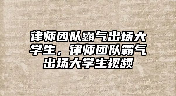 律師團隊霸氣出場大學生，律師團隊霸氣出場大學生視頻