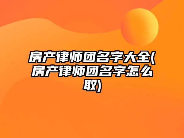 房產律師團名字大全(房產律師團名字怎么取)