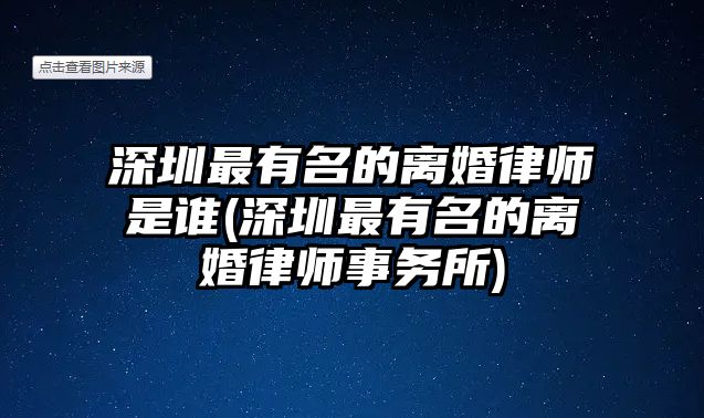 深圳最有名的離婚律師是誰(深圳最有名的離婚律師事務所)