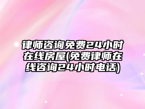 律師咨詢免費(fèi)24小時在線房屋(免費(fèi)律師在線咨詢24小時電話)