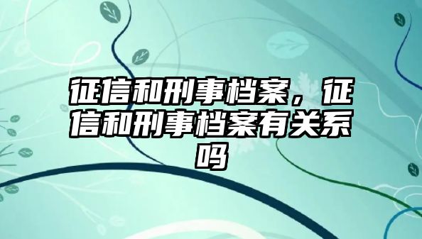 征信和刑事檔案，征信和刑事檔案有關系嗎