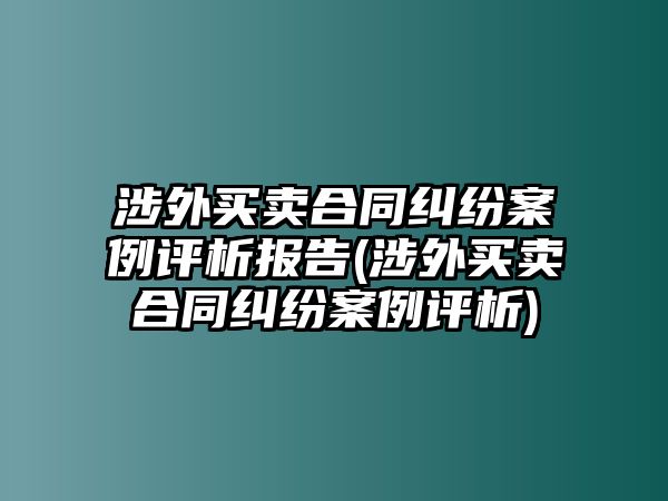 涉外買賣合同糾紛案例評(píng)析報(bào)告(涉外買賣合同糾紛案例評(píng)析)