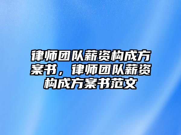 律師團隊薪資構成方案書，律師團隊薪資構成方案書范文