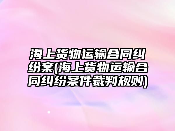 海上貨物運輸合同糾紛案(海上貨物運輸合同糾紛案件裁判規(guī)則)