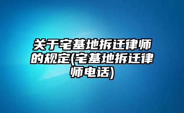 關(guān)于宅基地拆遷律師的規(guī)定(宅基地拆遷律師電話)