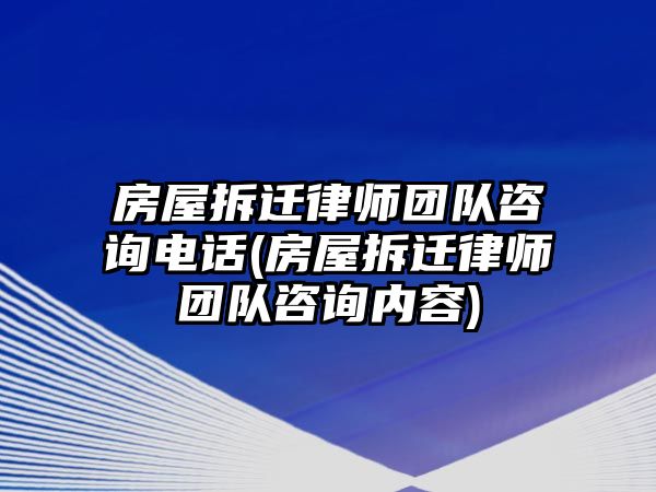 房屋拆遷律師團(tuán)隊(duì)咨詢電話(房屋拆遷律師團(tuán)隊(duì)咨詢內(nèi)容)