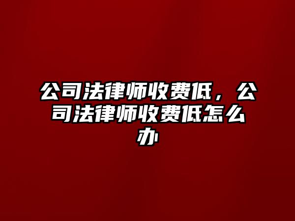 公司法律師收費低，公司法律師收費低怎么辦