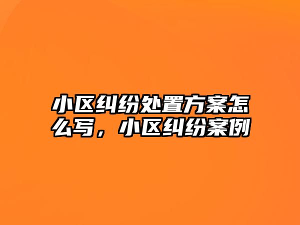 小區糾紛處置方案怎么寫，小區糾紛案例