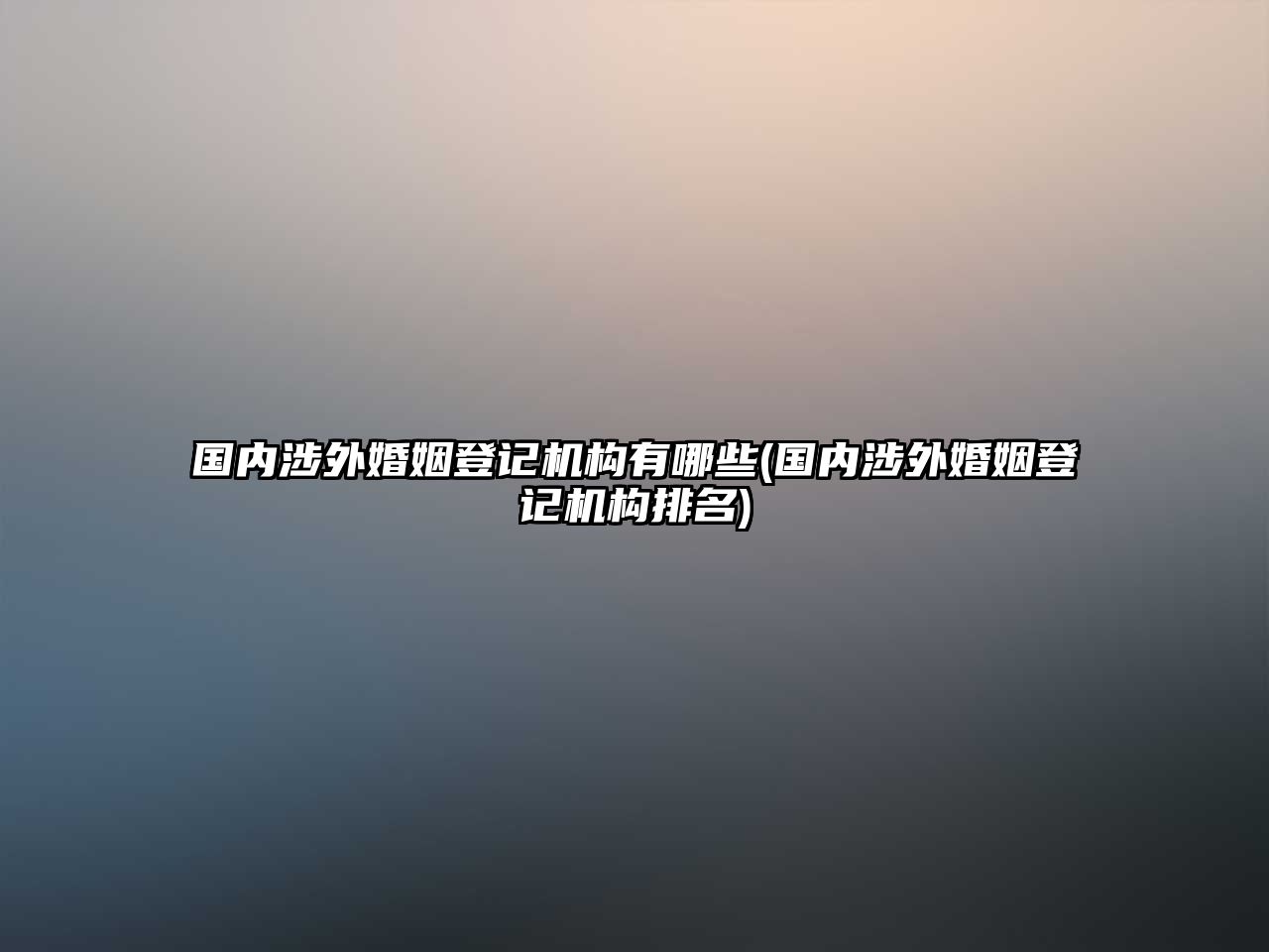 國內(nèi)涉外婚姻登記機(jī)構(gòu)有哪些(國內(nèi)涉外婚姻登記機(jī)構(gòu)排名)