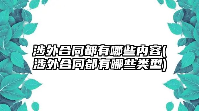 涉外合同都有哪些內(nèi)容(涉外合同都有哪些類(lèi)型)