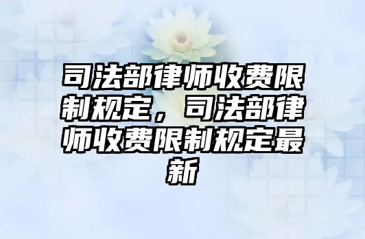 司法部律師收費限制規定，司法部律師收費限制規定最新