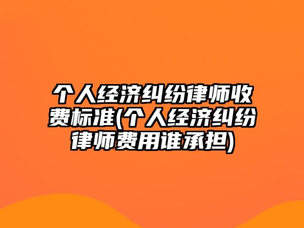 個人經(jīng)濟糾紛律師收費標準(個人經(jīng)濟糾紛律師費用誰承擔)