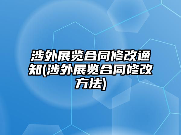 涉外展覽合同修改通知(涉外展覽合同修改方法)