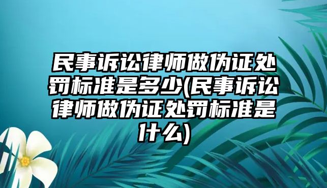 民事訴訟律師做偽證處罰標準是多少(民事訴訟律師做偽證處罰標準是什么)