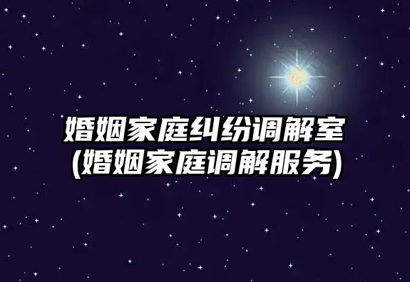 婚姻家庭糾紛調解室(婚姻家庭調解服務)