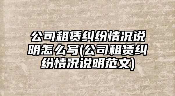 公司租賃糾紛情況說明怎么寫(公司租賃糾紛情況說明范文)