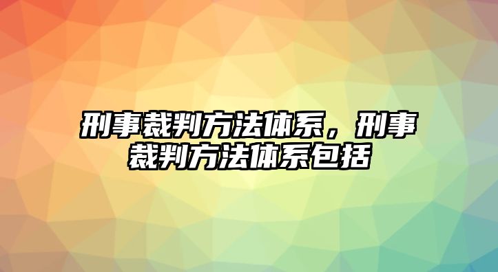 刑事裁判方法體系，刑事裁判方法體系包括