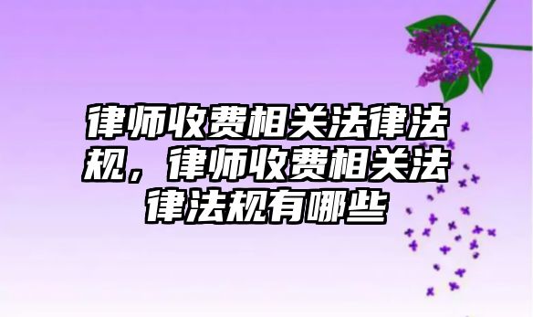 律師收費相關法律法規，律師收費相關法律法規有哪些