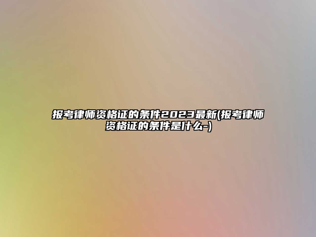 報考律師資格證的條件2023最新(報考律師資格證的條件是什么-)