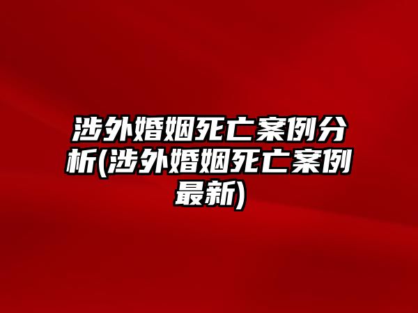 涉外婚姻死亡案例分析(涉外婚姻死亡案例最新)