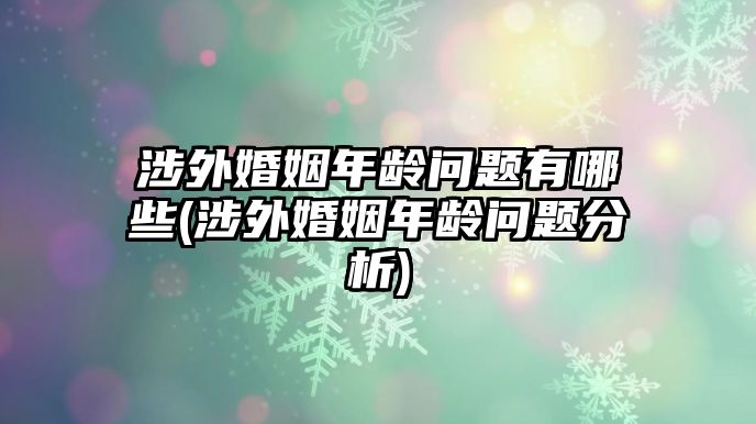 涉外婚姻年齡問題有哪些(涉外婚姻年齡問題分析)