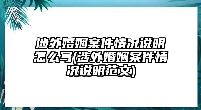 涉外婚姻案件情況說明怎么寫(涉外婚姻案件情況說明范文)