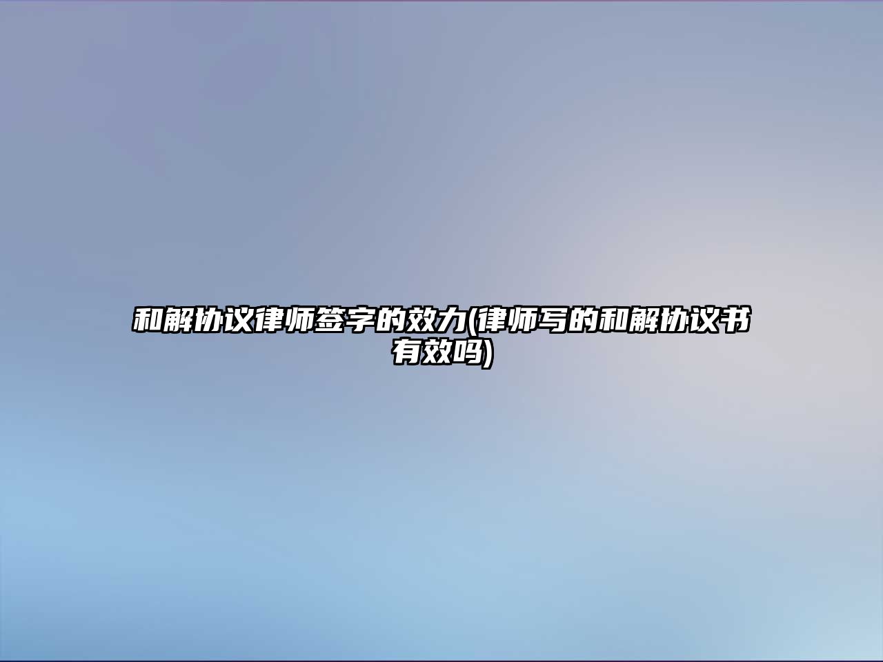 和解協(xié)議律師簽字的效力(律師寫的和解協(xié)議書有效嗎)