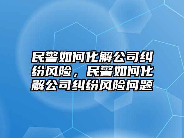 民警如何化解公司糾紛風險，民警如何化解公司糾紛風險問題