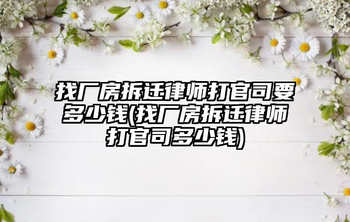 找廠房拆遷律師打官司要多少錢(找廠房拆遷律師打官司多少錢)