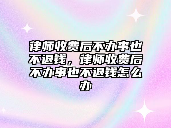 律師收費后不辦事也不退錢，律師收費后不辦事也不退錢怎么辦