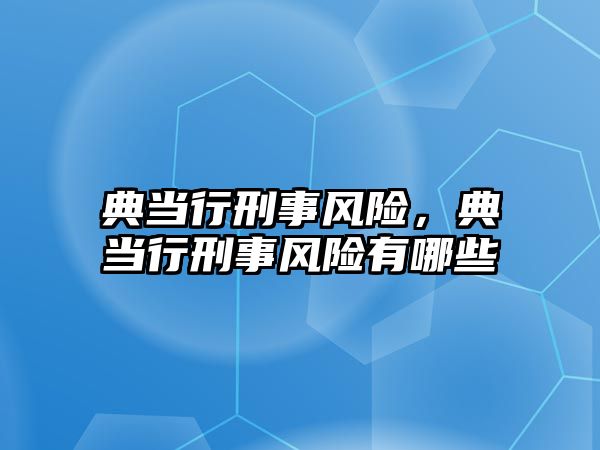 典當行刑事風險，典當行刑事風險有哪些