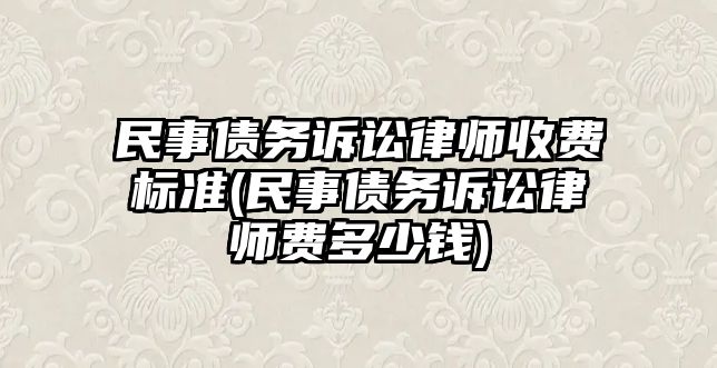 民事債務(wù)訴訟律師收費標(biāo)準(zhǔn)(民事債務(wù)訴訟律師費多少錢)