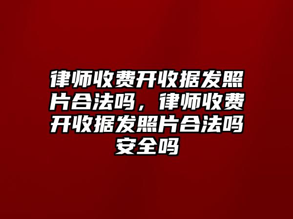 律師收費開收據發照片合法嗎，律師收費開收據發照片合法嗎安全嗎