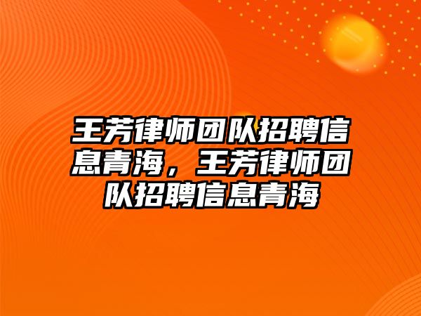 王芳律師團隊招聘信息青海，王芳律師團隊招聘信息青海