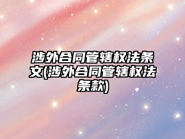 涉外合同管轄權法條文(涉外合同管轄權法條款)