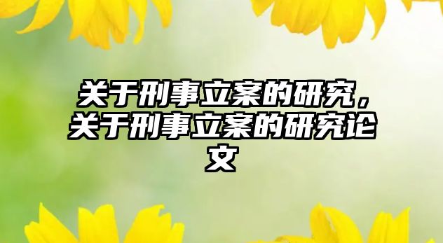 關于刑事立案的研究，關于刑事立案的研究論文