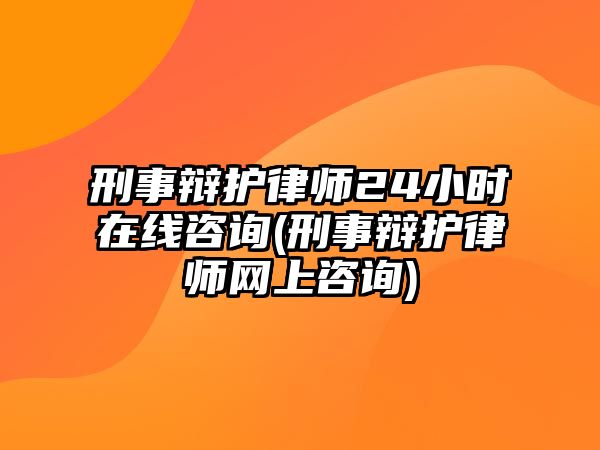 刑事辯護(hù)律師24小時(shí)在線咨詢(刑事辯護(hù)律師網(wǎng)上咨詢)