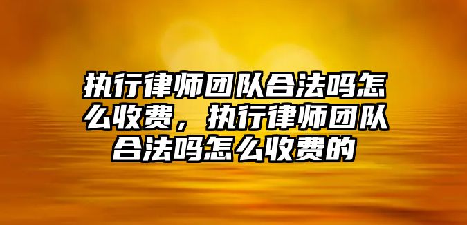 執行律師團隊合法嗎怎么收費，執行律師團隊合法嗎怎么收費的