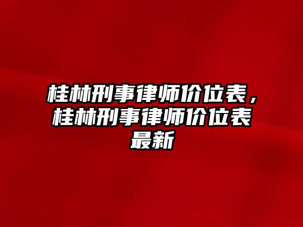 桂林刑事律師價(jià)位表，桂林刑事律師價(jià)位表最新