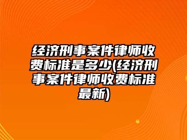 經(jīng)濟(jì)刑事案件律師收費標(biāo)準(zhǔn)是多少(經(jīng)濟(jì)刑事案件律師收費標(biāo)準(zhǔn)最新)