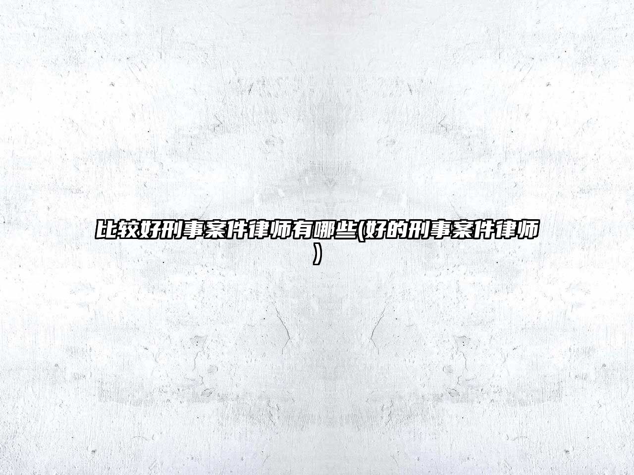 比較好刑事案件律師有哪些(好的刑事案件律師)